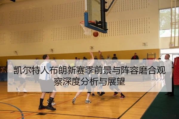 kai-er-te-ren-bu-lang-xin-sai-ji-qian-jing-yu-zhen-rong-mo-he-guan-cha-shen-du-fen-xi-yu-zhan-wang-2-931.jpg