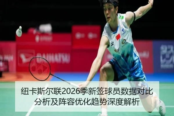 纽卡斯尔联2026季新签球员数据对比分析及阵容优化趋势深度解析