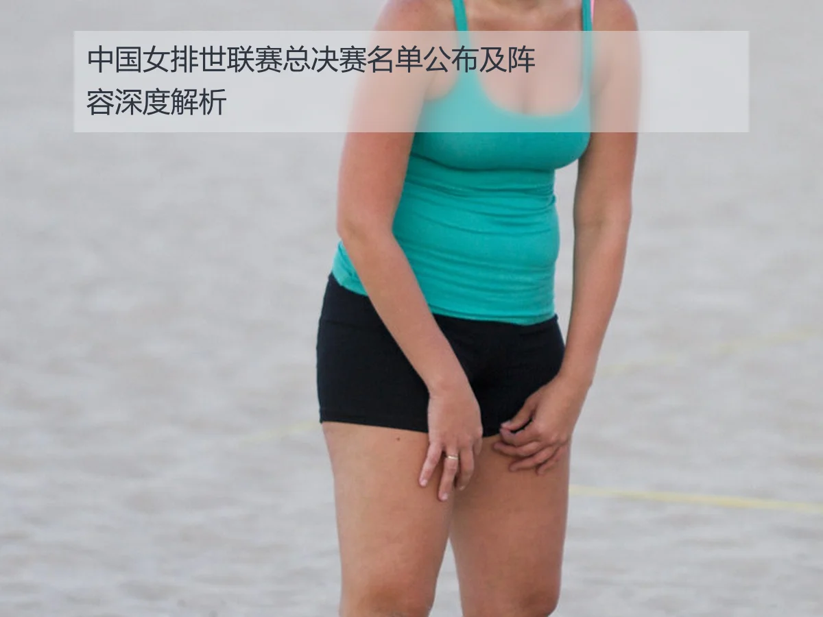 中国女排世联赛总决赛名单公布及阵容深度解析