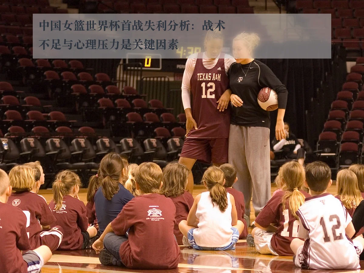 中国女篮世界杯首战失利分析:战术不足与心理压力是关键因素